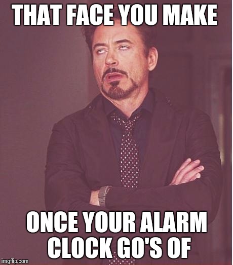 Face You Make Robert Downey Jr | THAT FACE YOU MAKE; ONCE YOUR ALARM CLOCK GO'S OF | image tagged in memes,face you make robert downey jr | made w/ Imgflip meme maker