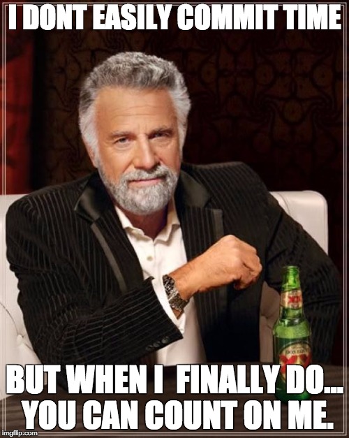 The Most Interesting Man In The World Meme | I DONT EASILY COMMIT TIME; BUT WHEN I  FINALLY DO... YOU CAN COUNT ON ME. | image tagged in memes,the most interesting man in the world | made w/ Imgflip meme maker