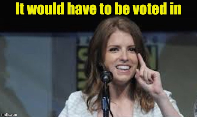 Condescending Anna | It would have to be voted in | image tagged in condescending anna | made w/ Imgflip meme maker
