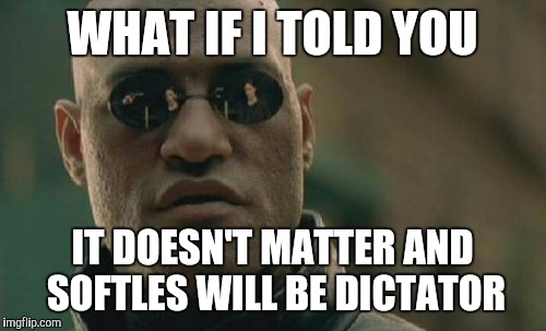 Matrix Morpheus Meme | WHAT IF I TOLD YOU; IT DOESN'T MATTER AND SOFTLES WILL BE DICTATOR | image tagged in memes,matrix morpheus | made w/ Imgflip meme maker