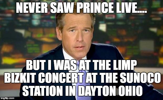 Brian Williams Was There | NEVER SAW PRINCE LIVE.... BUT I WAS AT THE LIMP BIZKIT CONCERT AT THE SUNOCO STATION IN DAYTON OHIO | image tagged in memes,brian williams was there | made w/ Imgflip meme maker