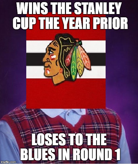 Bad Luck Hawks | WINS THE STANLEY CUP THE YEAR PRIOR; LOSES TO THE BLUES IN ROUND 1 | image tagged in bad luck brian,chicago,blackhawks,st louis blues,nhl,stanley cup champions | made w/ Imgflip meme maker