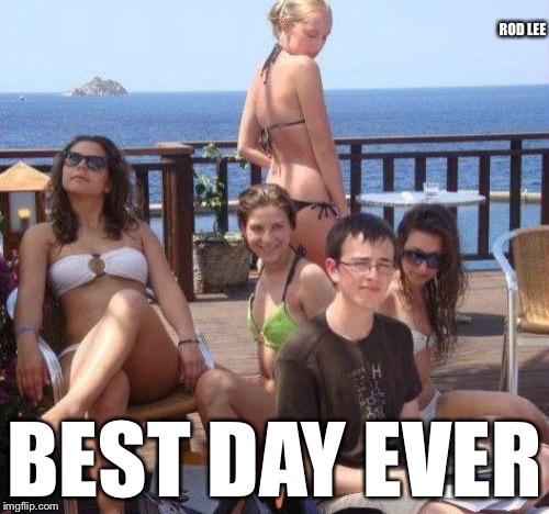 Rod Lee | ROD LEE; BEST DAY EVER | image tagged in memes,priority peter | made w/ Imgflip meme maker