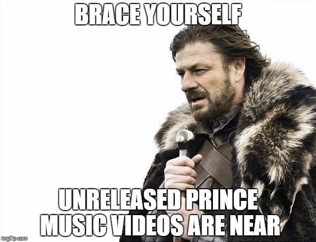 Brace Yourselves X is Coming | BRACE YOURSELF; UNRELEASED PRINCE MUSIC VIDEOS ARE NEAR | image tagged in memes,brace yourselves x is coming,AdviceAnimals | made w/ Imgflip meme maker