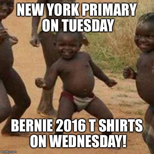 Third World Success Kid | NEW YORK PRIMARY ON TUESDAY; BERNIE 2016 T SHIRTS ON WEDNESDAY! | image tagged in memes,third world success kid | made w/ Imgflip meme maker