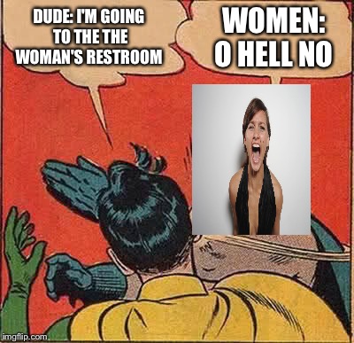 Transgender restroom | DUDE: I'M GOING TO THE THE WOMAN'S RESTROOM; WOMEN: O HELL NO | image tagged in memes,batman slapping robin,transgender,bathroom,funny meme | made w/ Imgflip meme maker