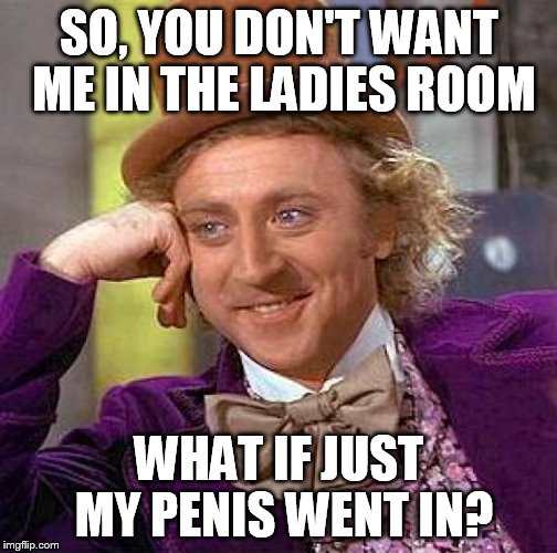 Creepy Condescending Wonka Meme | SO, YOU DON'T WANT ME IN THE LADIES ROOM WHAT IF JUST MY P**IS WENT IN? | image tagged in memes,creepy condescending wonka | made w/ Imgflip meme maker