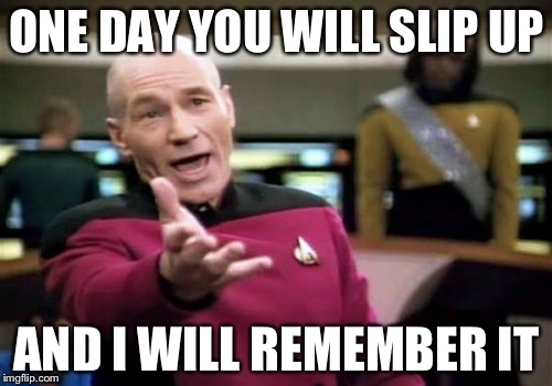 Picard Wtf Meme | ONE DAY YOU WILL SLIP UP AND I WILL REMEMBER IT | image tagged in memes,picard wtf | made w/ Imgflip meme maker