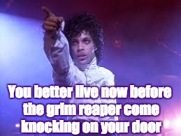 Prince | You better live now
before the grim reaper
come knocking on your door | image tagged in prince | made w/ Imgflip meme maker