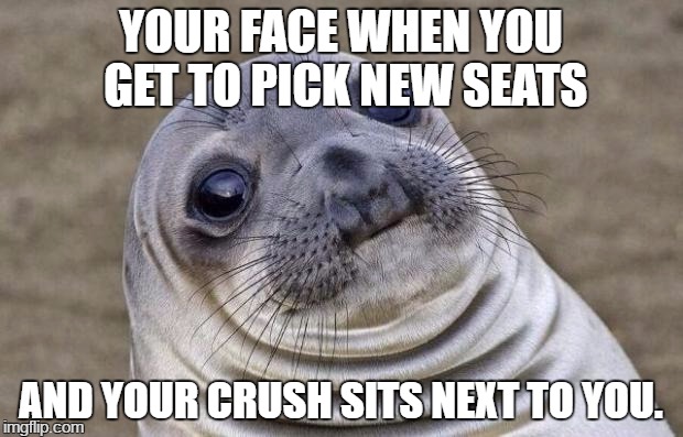 Awkward Moment Sealion | YOUR FACE WHEN YOU GET TO PICK NEW SEATS; AND YOUR CRUSH SITS NEXT TO YOU. | image tagged in memes,awkward moment sealion | made w/ Imgflip meme maker
