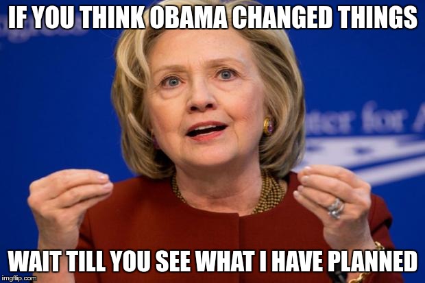IF YOU THINK OBAMA CHANGED THINGS WAIT TILL YOU SEE WHAT I HAVE PLANNED | made w/ Imgflip meme maker