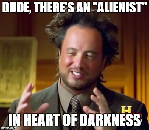 Ancient Aliens | DUDE, THERE'S AN "ALIENIST"; IN HEART OF DARKNESS | image tagged in memes,ancient aliens | made w/ Imgflip meme maker
