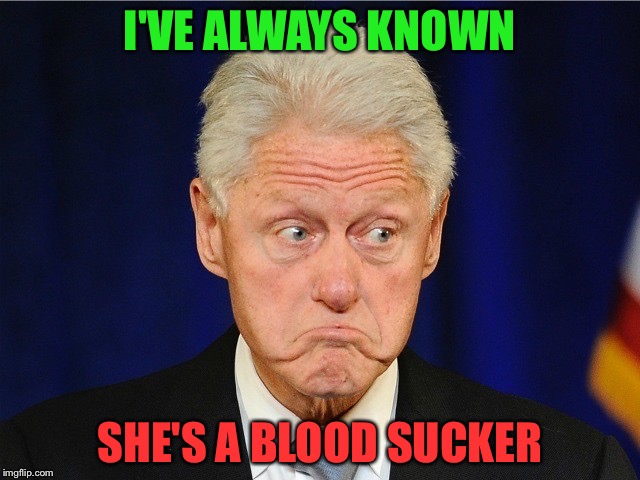 I'VE ALWAYS KNOWN SHE'S A BLOOD SUCKER | made w/ Imgflip meme maker