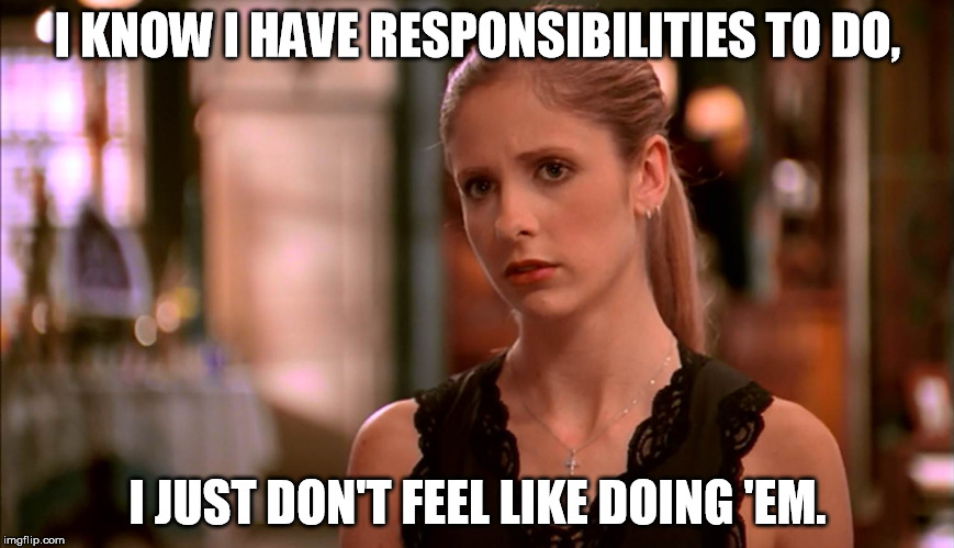 Buffy Summers Responsibilities | I KNOW I HAVE RESPONSIBILITIES TO DO, I JUST DON'T FEEL LIKE DOING 'EM. | image tagged in buffy the vampire slayer,rabbitearsblog,responsibilities,bad luck brian | made w/ Imgflip meme maker