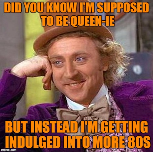 Creepy Condescending Wonka Meme | DID YOU KNOW I'M SUPPOSED TO BE QUEEN-IE BUT INSTEAD I'M GETTING INDULGED INTO MORE 80S | image tagged in memes,creepy condescending wonka | made w/ Imgflip meme maker