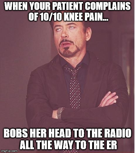 Face You Make Robert Downey Jr Meme | WHEN YOUR PATIENT COMPLAINS OF 10/10 KNEE PAIN... BOBS HER HEAD TO THE RADIO ALL THE WAY TO THE ER | image tagged in memes,face you make robert downey jr | made w/ Imgflip meme maker