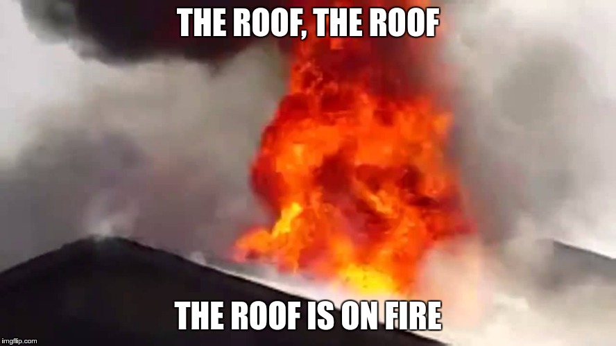 THE ROOF, THE ROOF THE ROOF IS ON FIRE | made w/ Imgflip meme maker