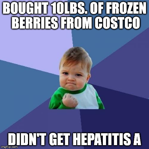 Success Kid Meme | BOUGHT 10LBS. OF FROZEN BERRIES FROM COSTCO; DIDN'T GET HEPATITIS A | image tagged in memes,success kid | made w/ Imgflip meme maker