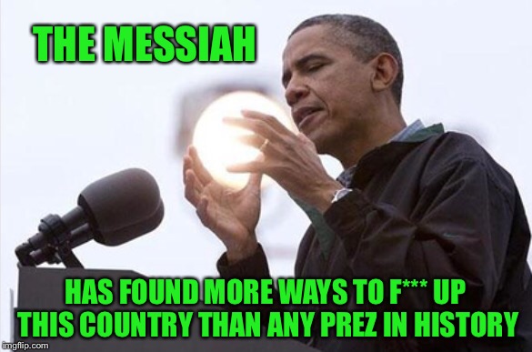THE MESSIAH HAS FOUND MORE WAYS TO F*** UP THIS COUNTRY THAN ANY PREZ IN HISTORY | made w/ Imgflip meme maker