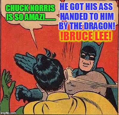 Handling Robin like Lee did Chuck | CHUCK NORRIS IS SO AMAZI....... HE GOT HIS ASS HANDED TO HIM BY THE DRAGON! !BRUCE LEE! | image tagged in memes,batman slapping robin,chuck norris,bruce lee | made w/ Imgflip meme maker