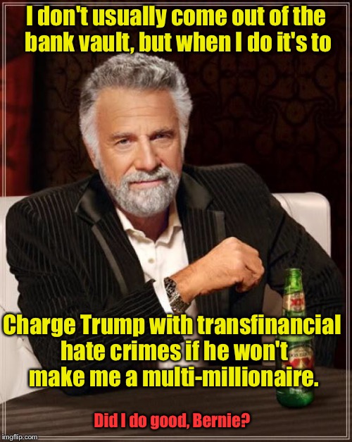 The Most Interesting Man In The World Meme | I don't usually come out of the bank vault, but when I do it's to Charge Trump with transfinancial hate crimes if he won't make me a multi-m | image tagged in memes,the most interesting man in the world | made w/ Imgflip meme maker
