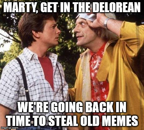 Doc Brown Marty Mcfly | MARTY, GET IN THE DELOREAN; WE'RE GOING BACK IN TIME TO STEAL OLD MEMES | image tagged in doc brown marty mcfly | made w/ Imgflip meme maker