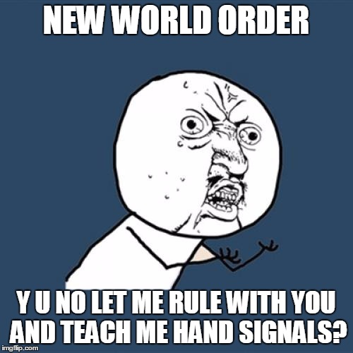Y U No Meme | NEW WORLD ORDER Y U NO LET ME RULE WITH YOU AND TEACH ME HAND SIGNALS? | image tagged in memes,y u no | made w/ Imgflip meme maker