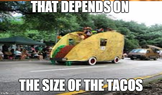 THAT DEPENDS ON THE SIZE OF THE TACOS | made w/ Imgflip meme maker