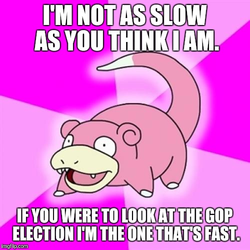 Slowpoke | I'M NOT AS SLOW AS YOU THINK I AM. IF YOU WERE TO LOOK AT THE GOP ELECTION I'M THE ONE THAT'S FAST. | image tagged in memes,slowpoke | made w/ Imgflip meme maker