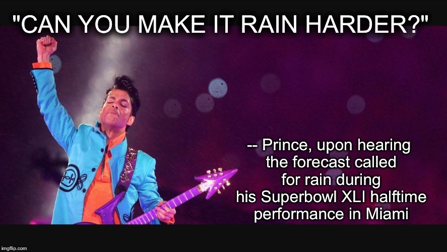 "CAN YOU MAKE IT RAIN HARDER?"; -- Prince, upon hearing the forecast called for rain during his Superbowl XLI halftime performance in Miami | image tagged in prince at super bowl | made w/ Imgflip meme maker