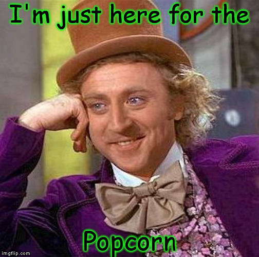 Creepy Condescending Wonka | I'm just here for the; Popcorn | image tagged in memes,creepy condescending wonka | made w/ Imgflip meme maker