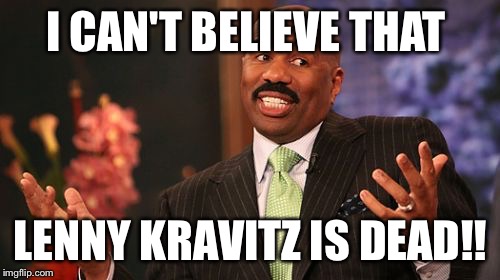 Steve Harvey Meme | I CAN'T BELIEVE THAT; LENNY KRAVITZ IS DEAD!! | image tagged in memes,steve harvey | made w/ Imgflip meme maker