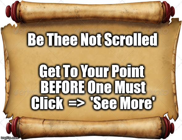 Scrolled for now | Be Thee Not Scrolled; Get To Your Point BEFORE One Must Click  =>  'See More' | image tagged in scrolled | made w/ Imgflip meme maker