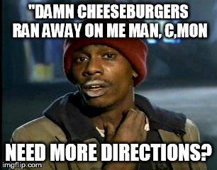 Y'all Got Any More Of That | "DAMN CHEESEBURGERS RAN AWAY ON ME MAN, C,MON; NEED MORE DIRECTIONS? | image tagged in memes,yall got any more of | made w/ Imgflip meme maker