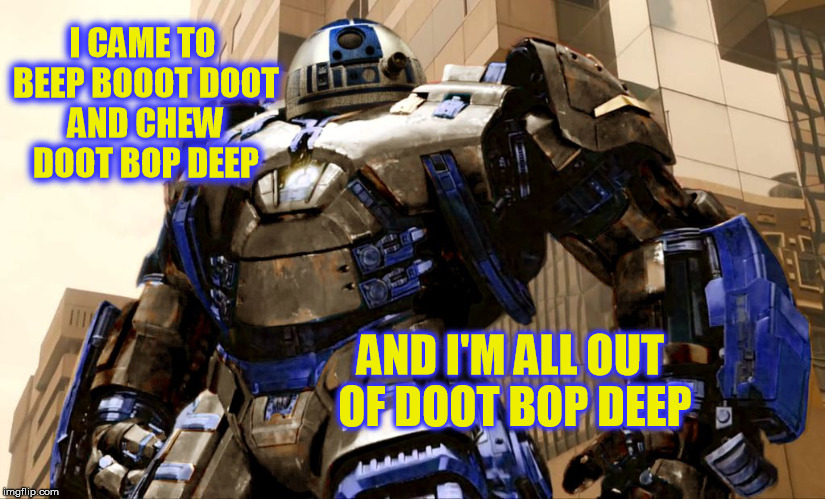 R2D2 Hulkbuster | I CAME TO BEEP BOOOT DOOT AND CHEW DOOT BOP DEEP; AND I'M ALL OUT OF DOOT BOP DEEP | image tagged in r2d2 hulkbuster,they live,funny memes,star wars,iron man | made w/ Imgflip meme maker