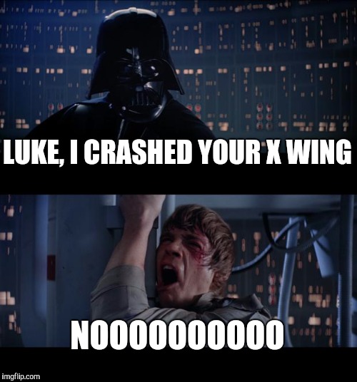 Star Wars No | LUKE, I CRASHED YOUR X WING; NOOOOOOOOOO | image tagged in memes,star wars no | made w/ Imgflip meme maker