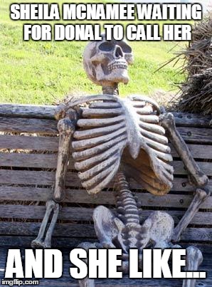 Waiting Skeleton Meme | SHEILA MCNAMEE WAITING FOR DONAL TO CALL HER; AND SHE LIKE... | image tagged in memes,waiting skeleton | made w/ Imgflip meme maker