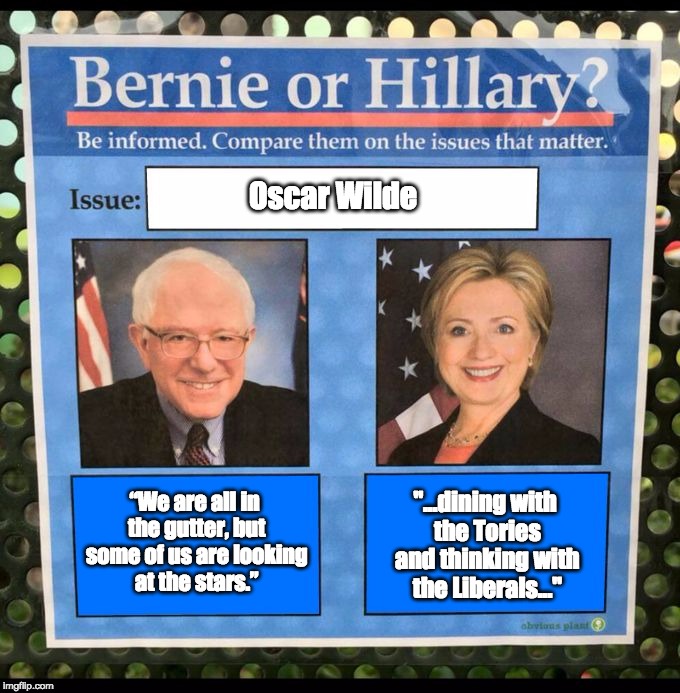 Bernie or Hillary? | Oscar Wilde; “We are all in the gutter, but some of us are looking at the stars.”; "...dining with the Tories and thinking with the Liberals..." | image tagged in bernie or hillary | made w/ Imgflip meme maker