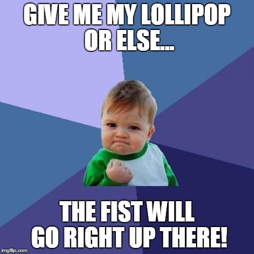 Success Kid Meme | GIVE ME MY LOLLIPOP OR ELSE... THE FIST WILL GO RIGHT UP THERE! | image tagged in memes,success kid | made w/ Imgflip meme maker