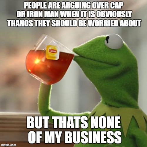 But That's None Of My Business | PEOPLE ARE ARGUING OVER CAP OR IRON MAN WHEN IT IS OBVIOUSLY THANOS THEY SHOULD BE WORRIED ABOUT; BUT THATS NONE OF MY BUSINESS | image tagged in memes,but thats none of my business,kermit the frog | made w/ Imgflip meme maker