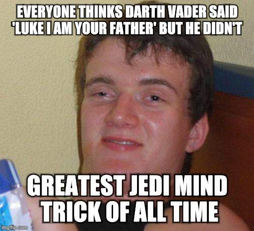 10 Guy | EVERYONE THINKS DARTH VADER SAID 'LUKE I AM YOUR FATHER' BUT HE DIDN'T; GREATEST JEDI MIND TRICK OF ALL TIME | image tagged in memes,10 guy | made w/ Imgflip meme maker