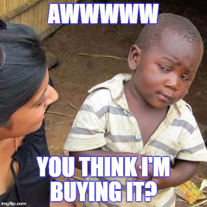 Third World Skeptical Kid | AWWWWW; YOU THINK I'M BUYING IT? | image tagged in memes,third world skeptical kid | made w/ Imgflip meme maker