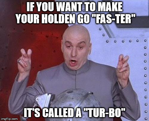 Dr Evil Laser | IF YOU WANT TO MAKE YOUR HOLDEN GO "FAS-TER"; IT'S CALLED A "TUR-BO" | image tagged in memes,dr evil laser | made w/ Imgflip meme maker