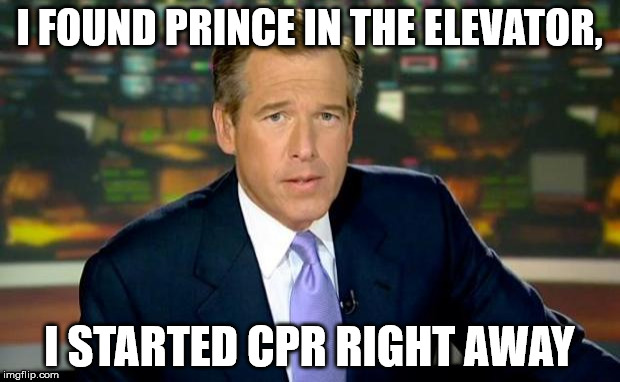 Brian Williams Was There | I FOUND PRINCE IN THE ELEVATOR, I STARTED CPR RIGHT AWAY | image tagged in memes,brian williams was there | made w/ Imgflip meme maker