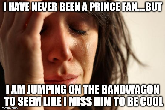 First World Problems | I HAVE NEVER BEEN A PRINCE FAN....BUT; I AM JUMPING ON THE BANDWAGON TO SEEM LIKE I MISS HIM TO BE COOL | image tagged in memes,first world problems | made w/ Imgflip meme maker