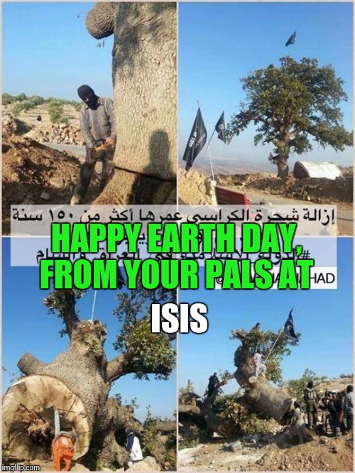 Still Running Around | ISIS; HAPPY EARTH DAY, FROM YOUR PALS AT | image tagged in isis,earth day,terror,liberals problem | made w/ Imgflip meme maker