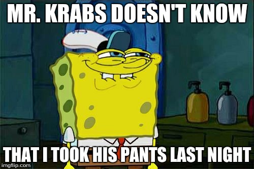 Don't You Squidward | MR. KRABS DOESN'T KNOW; THAT I TOOK HIS PANTS LAST NIGHT | image tagged in memes,dont you squidward | made w/ Imgflip meme maker