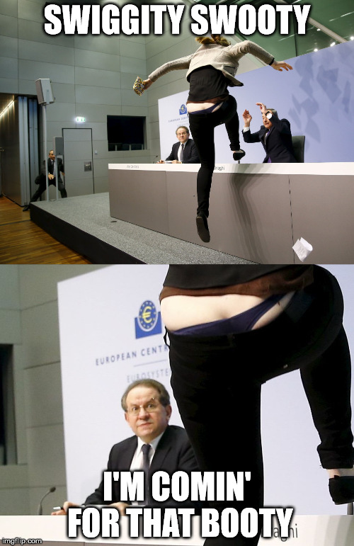 European Central Banking | SWIGGITY SWOOTY; I'M COMIN' FOR THAT BOOTY | image tagged in protester | made w/ Imgflip meme maker
