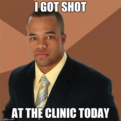Successful Black Man Meme | I GOT SHOT; AT THE CLINIC TODAY | image tagged in memes,successful black man | made w/ Imgflip meme maker