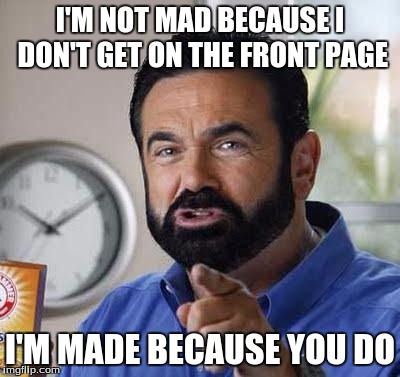 THERE'S A DIFFERENCE | I'M NOT MAD BECAUSE I DON'T GET ON THE FRONT PAGE; I'M MADE BECAUSE YOU DO | image tagged in billy mays | made w/ Imgflip meme maker